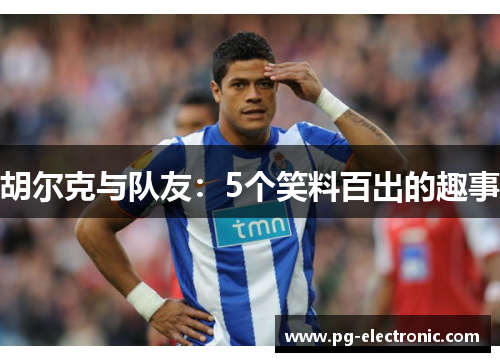 胡尔克与队友：5个笑料百出的趣事