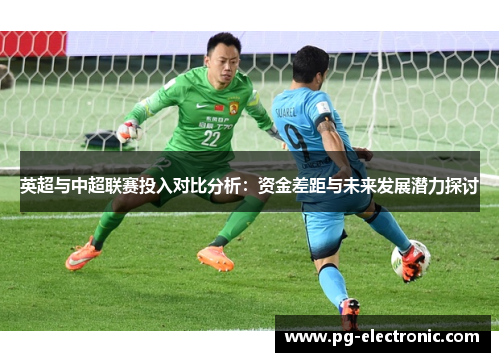 英超与中超联赛投入对比分析：资金差距与未来发展潜力探讨