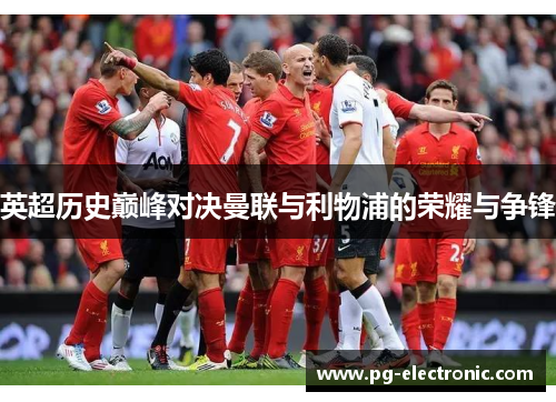 英超历史巅峰对决曼联与利物浦的荣耀与争锋 英超历史巅峰对决曼联与利物浦的荣耀与争锋