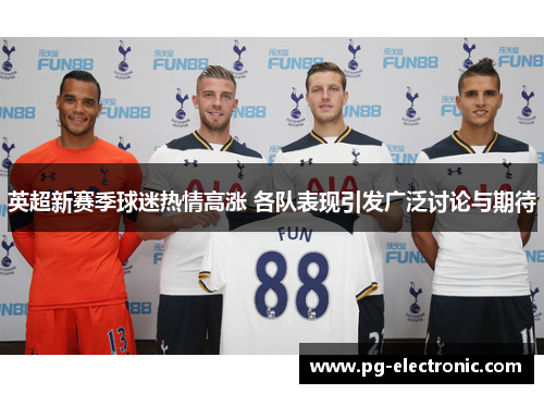 英超新赛季球迷热情高涨 各队表现引发广泛讨论与期待 英超新赛季球迷热情高涨 各队表现引发广泛讨论与期待