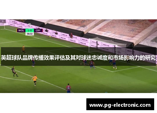 英超球队品牌传播效果评估及其对球迷忠诚度和市场影响力的研究 英超球队品牌传播效果评估及其对球迷忠诚度和市场影响力的研究