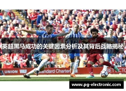 英超黑马成功的关键因素分析及其背后战略揭秘 英超黑马成功的关键因素分析及其背后战略揭秘