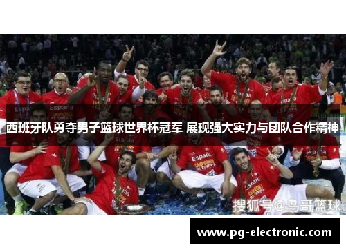 西班牙队勇夺男子篮球世界杯冠军 展现强大实力与团队合作精神