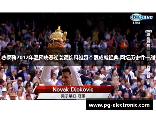 费德勒2012年温网决赛逆袭德约科维奇夺冠成就经典 网坛历史性一刻