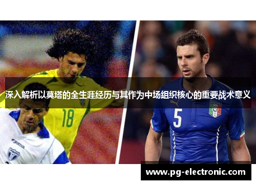 深入解析以莫塔的全生涯经历与其作为中场组织核心的重要战术意义 深入解析以莫塔的全生涯经历与其作为中场组织核心的重要战术意义