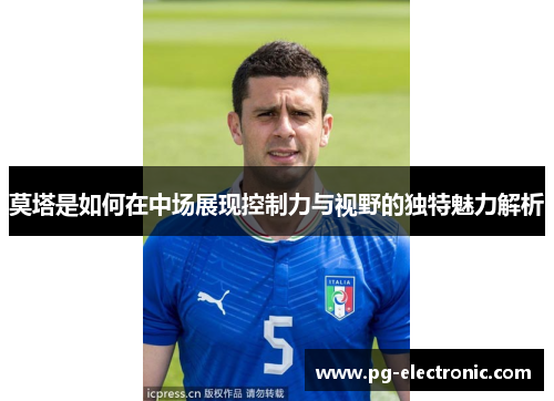 莫塔是如何在中场展现控制力与视野的独特魅力解析