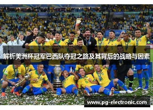 解析美洲杯冠军巴西队夺冠之路及其背后的战略与因素