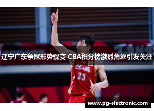 辽宁广东争冠形势骤变 CBA积分榜激烈角逐引发关注