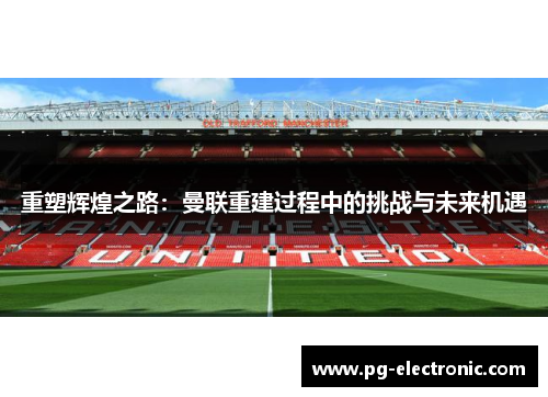 重塑辉煌之路：曼联重建过程中的挑战与未来机遇