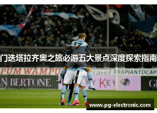 门迭塔拉齐奥之旅必游五大景点深度探索指南