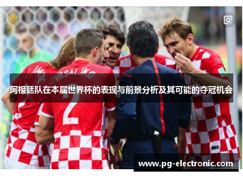 阿根廷队在本届世界杯的表现与前景分析及其可能的夺冠机会 阿根廷队在本届世界杯的表现与前景分析及其可能的夺冠机会