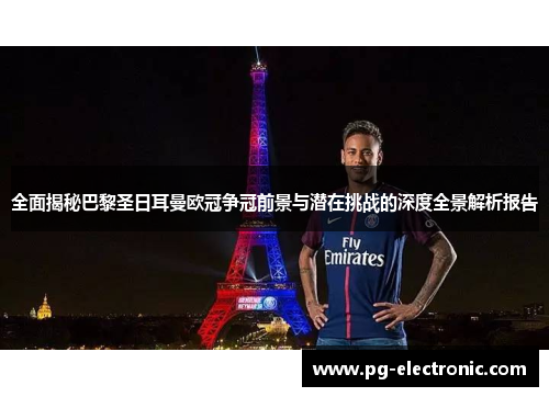 全面揭秘巴黎圣日耳曼欧冠争冠前景与潜在挑战的深度全景解析报告 全面揭秘巴黎圣日耳曼欧冠争冠前景与潜在挑战的深度全景解析报告