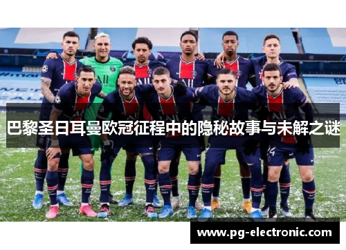 巴黎圣日耳曼欧冠征程中的隐秘故事与未解之谜 巴黎圣日耳曼欧冠征程中的隐秘故事与未解之谜