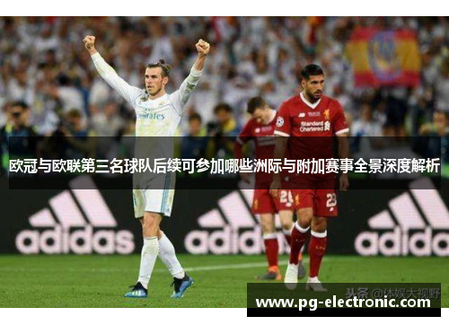 欧冠与欧联第三名球队后续可参加哪些洲际与附加赛事全景深度解析 欧冠与欧联第三名球队后续可参加哪些洲际与附加赛事全景深度解析