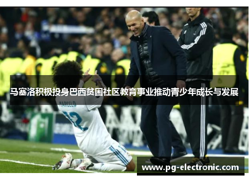 马塞洛积极投身巴西贫困社区教育事业推动青少年成长与发展