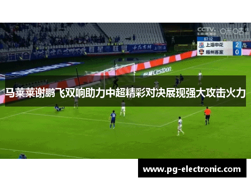 马莱莱谢鹏飞双响助力中超精彩对决展现强大攻击火力