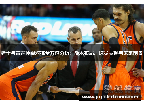 骑士与雷霆顶级对抗全方位分析：战术布局、球员表现与未来前景