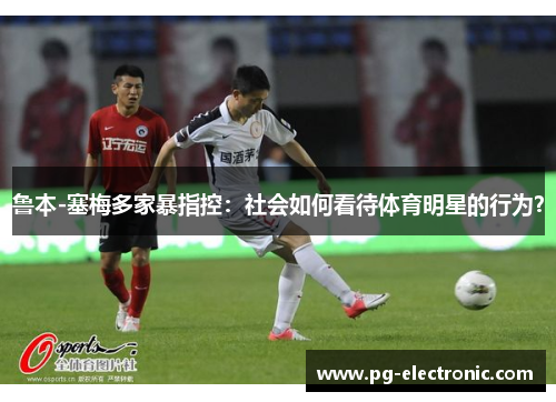 鲁本-塞梅多家暴指控：社会如何看待体育明星的行为？