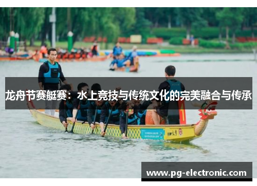 龙舟节赛艇赛：水上竞技与传统文化的完美融合与传承