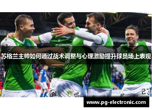 苏格兰主帅如何通过战术调整与心理激励提升球员场上表现