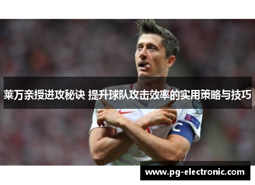 莱万亲授进攻秘诀 提升球队攻击效率的实用策略与技巧