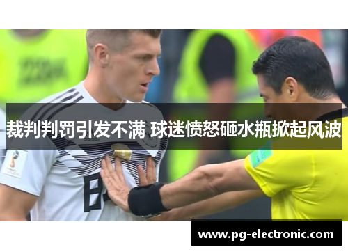 裁判判罚引发不满 球迷愤怒砸水瓶掀起风波