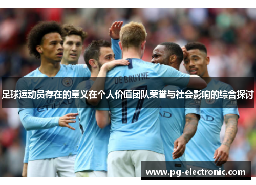 足球运动员存在的意义在个人价值团队荣誉与社会影响的综合探讨