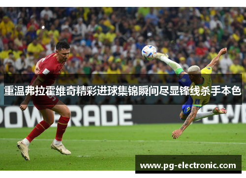 重温弗拉霍维奇精彩进球集锦瞬间尽显锋线杀手本色