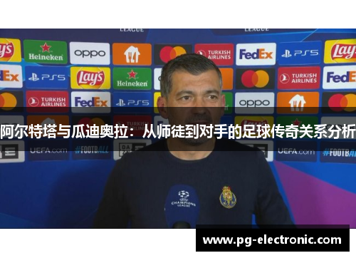 阿尔特塔与瓜迪奥拉：从师徒到对手的足球传奇关系分析