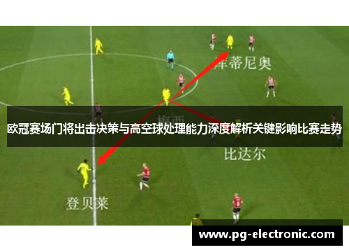 欧冠赛场门将出击决策与高空球处理能力深度解析关键影响比赛走势 欧冠赛场门将出击决策与高空球处理能力深度解析关键影响比赛走势
