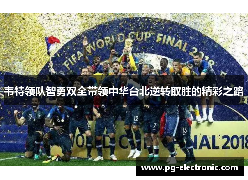 韦特领队智勇双全带领中华台北逆转取胜的精彩之路 韦特领队智勇双全带领中华台北逆转取胜的精彩之路
