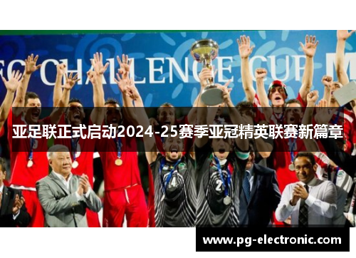 亚足联正式启动2024-25赛季亚冠精英联赛新篇章 亚足联正式启动2024-25赛季亚冠精英联赛新篇章