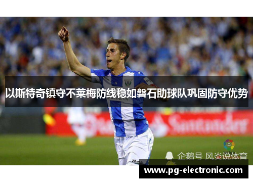 以斯特奇镇守不莱梅防线稳如磐石助球队巩固防守优势 以斯特奇镇守不莱梅防线稳如磐石助球队巩固防守优势