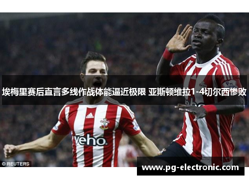 埃梅里赛后直言多线作战体能逼近极限 亚斯顿维拉1-4切尔西惨败