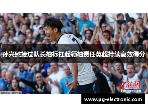 孙兴慜接过队长袖标扛起领袖责任英超持续高效得分