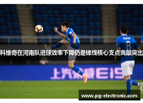 科维奇在河南队进球效率下降仍是锋线核心支点贡献突出
