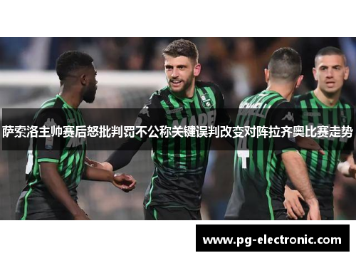 萨索洛主帅赛后怒批判罚不公称关键误判改变对阵拉齐奥比赛走势