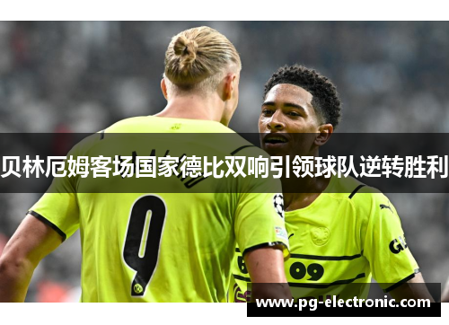 贝林厄姆客场国家德比双响引领球队逆转胜利 贝林厄姆客场国家德比双响引领球队逆转胜利