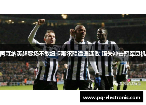 阿森纳英超客场不敌纽卡斯尔联遭遇连败 错失冲击冠军良机