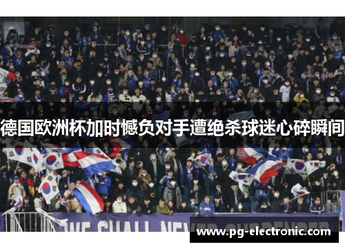 德国欧洲杯加时憾负对手遭绝杀球迷心碎瞬间 德国欧洲杯加时憾负对手遭绝杀球迷心碎瞬间